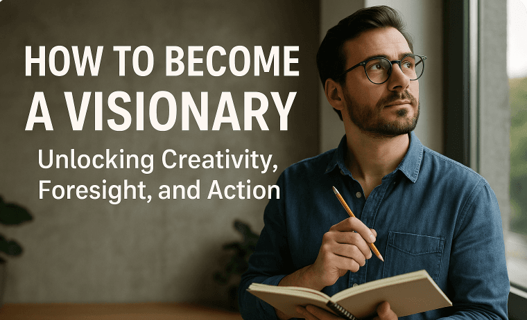 How to Become a Visionary: Unlocking Creativity, Foresight, and Action
