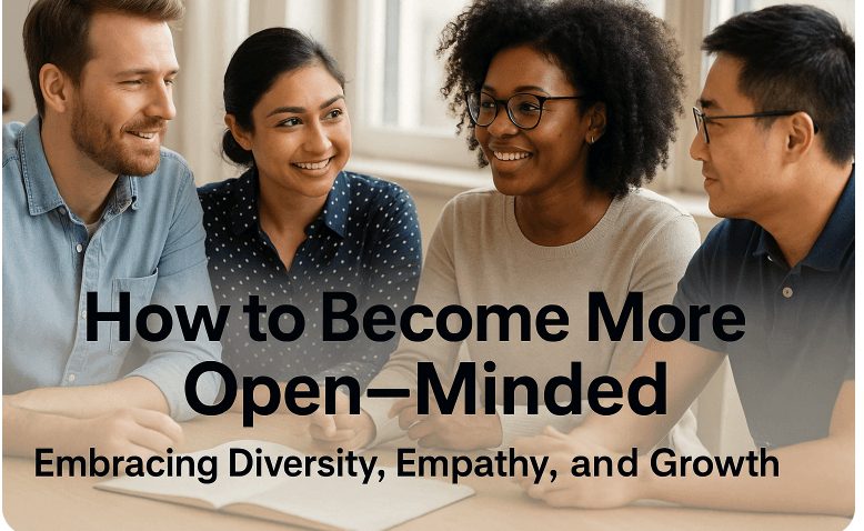 How to Become More Open-Minded: Embracing Diversity, Empathy, and Growth