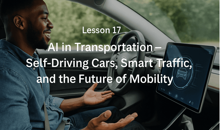 Lesson 17: AI in Transportation – Self-Driving Cars, Smart Traffic, and the Future of Mobility