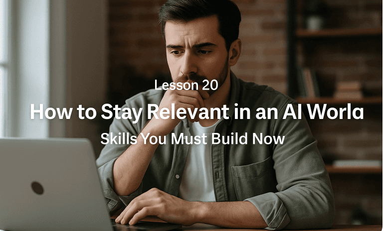 Lesson 20: How to Stay Relevant in an AI World - Skills You Must Build Now