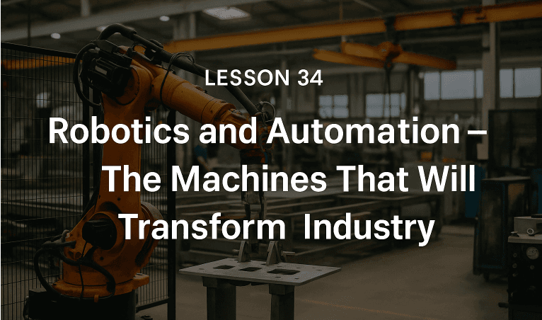 Lesson 34: Robotics and Automation - The Machines That Will Transform Industry