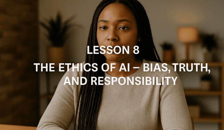 Lesson 8: The Ethics of AI - Bias, Truth, and Responsibility