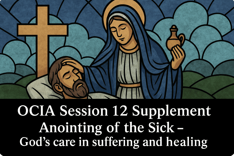 OCIA Session 12 Supplement - Anointing of the Sick - God’s care in suffering and healing
