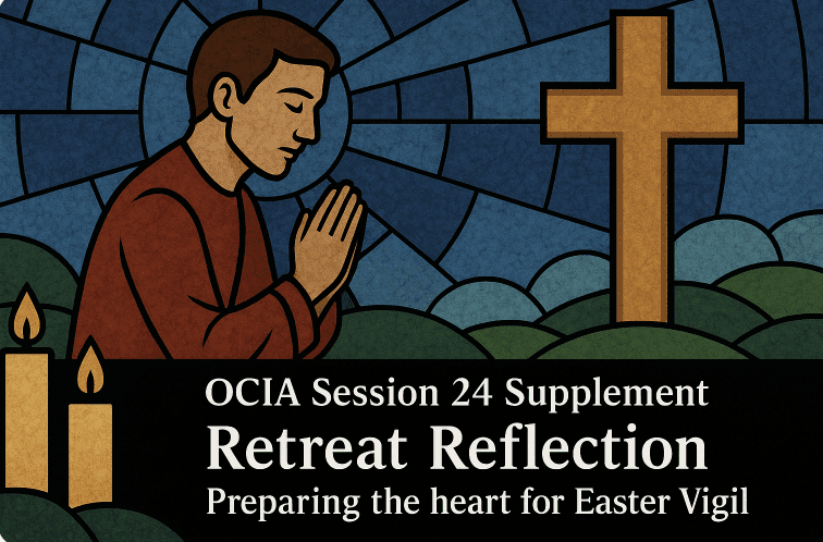 OCIA Session 24 Supplement - Retreat Reflection - Preparing the heart for Easter Vigil