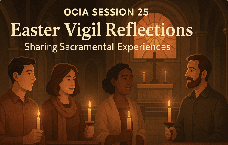OCIA Session 25: Easter Vigil Reflections – Sharing Sacramental Experiences