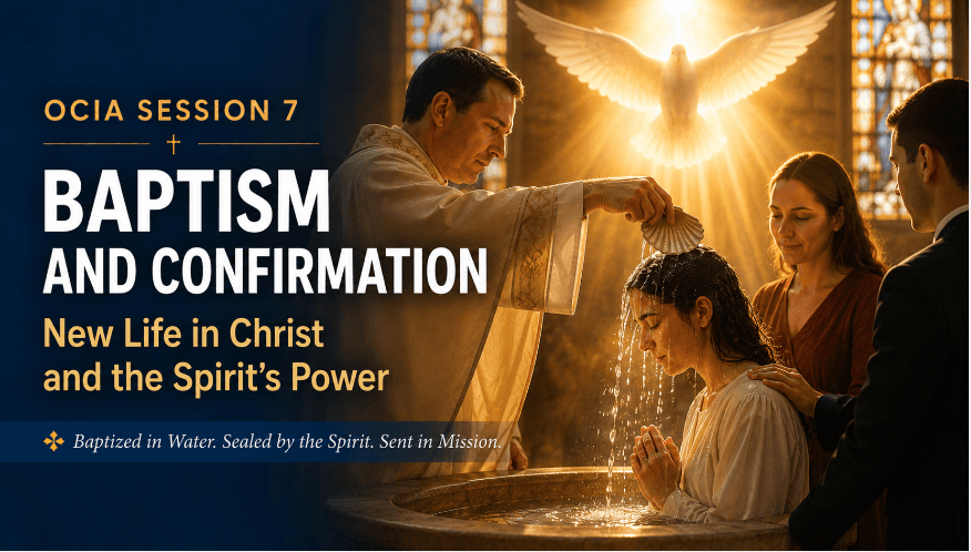 OCIA Session 7: Baptism & Confirmation – New Life in Christ and the Spirit’s Power