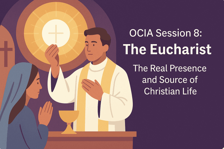 OCIA Session 8: The Eucharist – The Real Presence and Source of Christian Life
