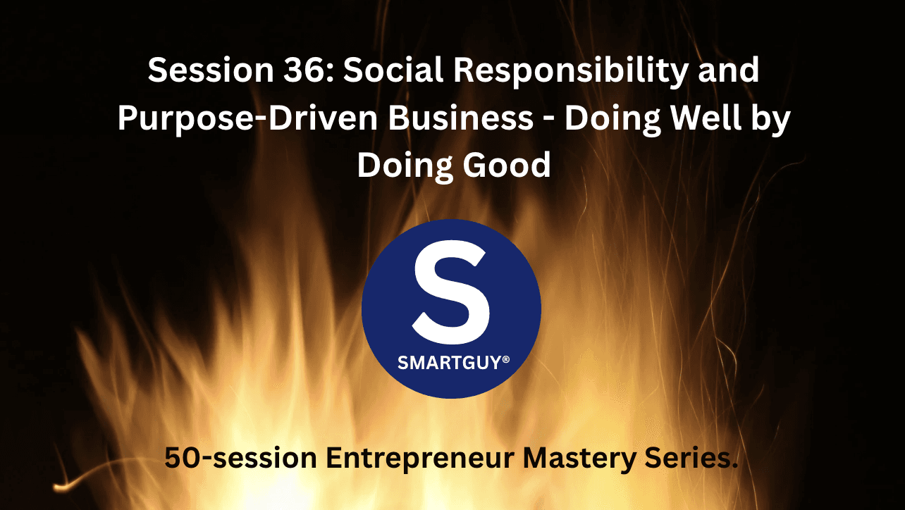 Session 36: Social Responsibility and Purpose-Driven Business - Doing Well by Doing Good