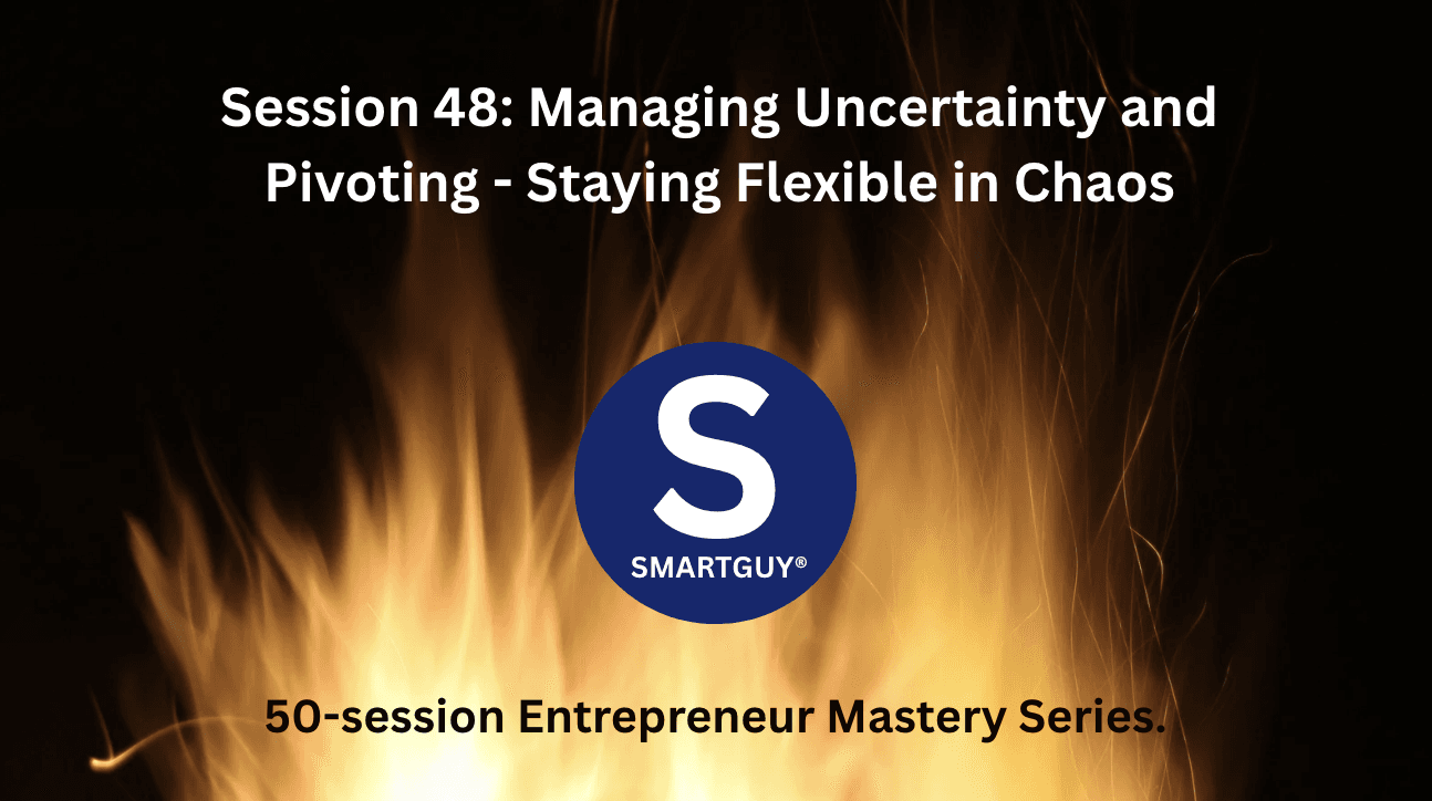 Session 48: Managing Uncertainty and Pivoting - Staying Flexible in Chaos