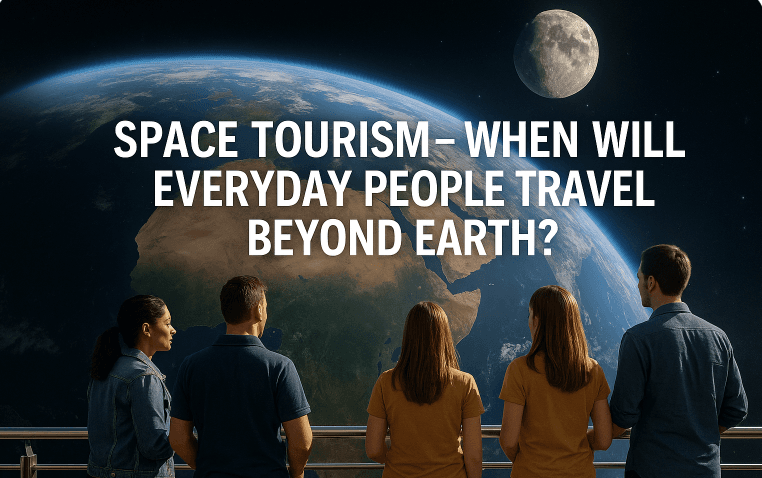 Space Tourism - When Will Everyday People Travel Beyond Earth?