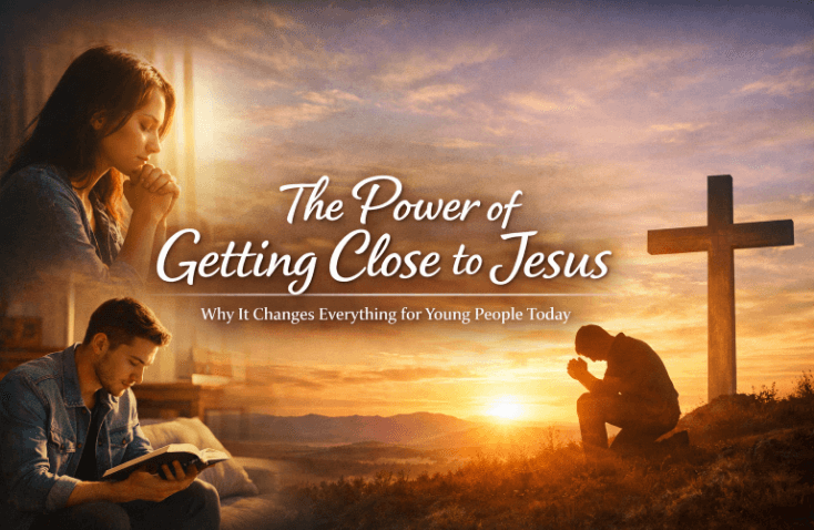 The Power of Getting Close to Jesus – Why It Changes Everything for Young People Today
