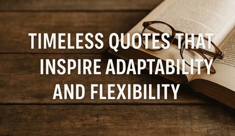 Timeless Quotes That Inspire Adaptability and Flexibility