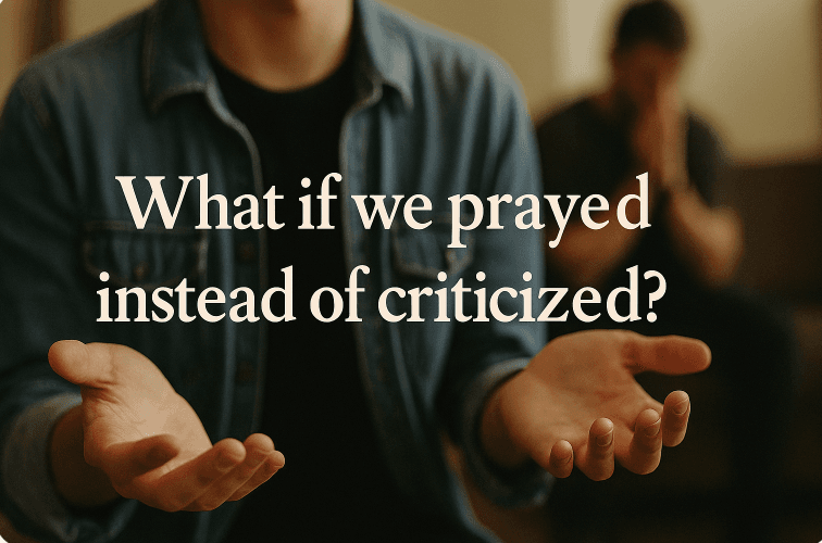 What If We Prayed Instead of Criticized?