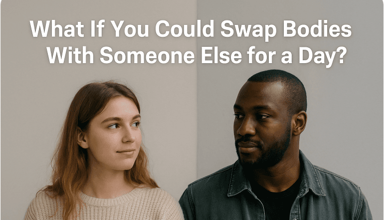 What If You Could Swap Bodies With Someone Else for a Day?