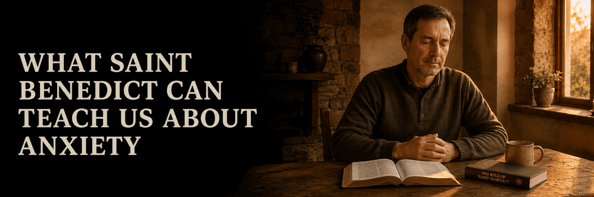 What Saint Benedict Can Teach Us About Anxiety