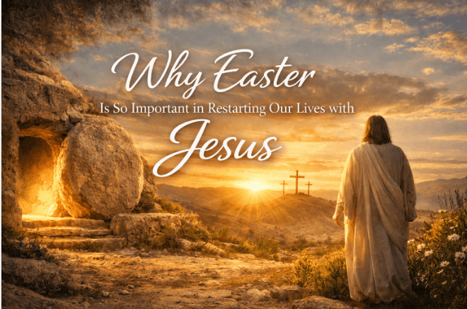 Why Easter Is So Important in Restarting Our Lives with Jesus