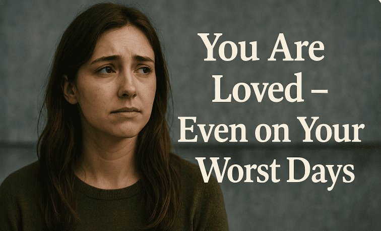 You Are Loved - Even on Your Worst Days