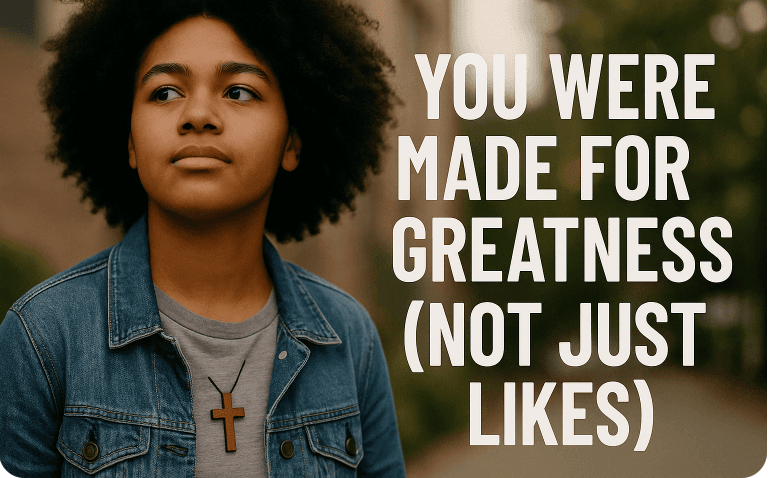You Were Made for Greatness (Not Just Likes)
